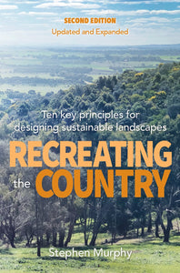 Recreating the Country: Ten key principles for designing sustainable landscapes 2nd Ed <b>Stephen Murphy</b>